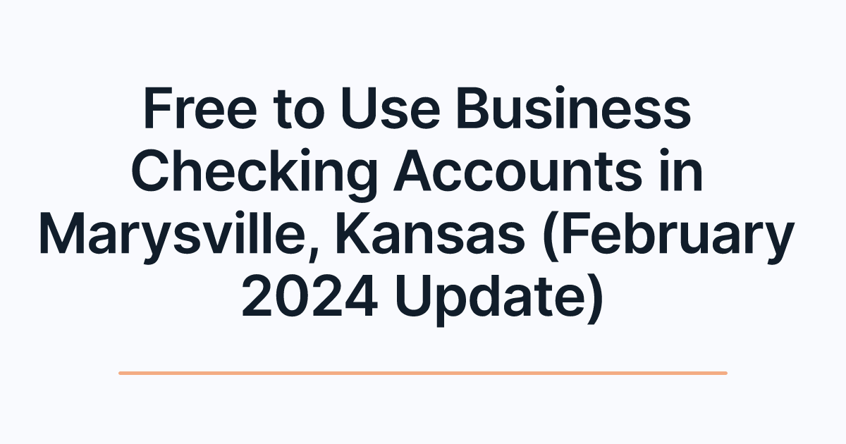 Free to Use Business Checking Accounts in Marysville, Kansas (February 2024 Update)
